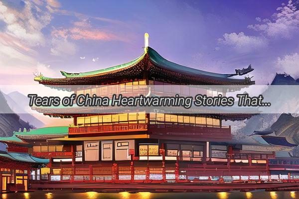 Tears of China Heartwarming Stories That Will Leave You in Awe